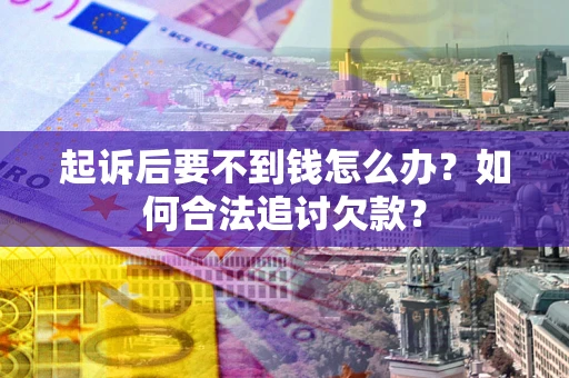 北京起诉后要不到钱怎么办？如何合法追讨欠款？
