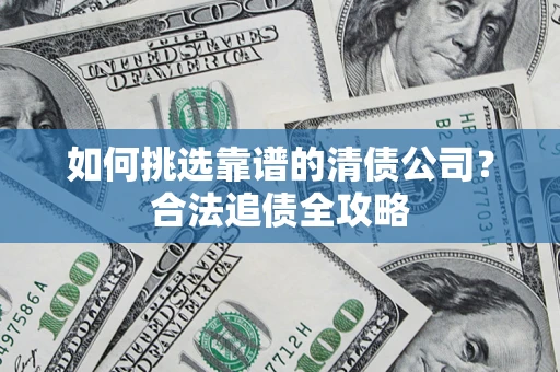 北京如何挑选靠谱的清债公司?合法追债全攻略 北京如何挑选靠谱的清债公司?合法追债全攻略