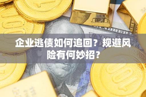 北京企业逃债如何追回？规避风险有何妙招？