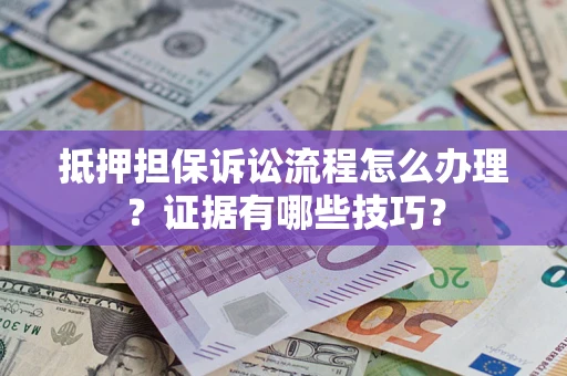 北京抵押担保诉讼流程怎么办理？证据有哪些技巧？