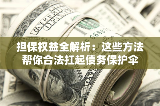 北京担保权益全解析：这些方法帮你合法扛起债务保护伞