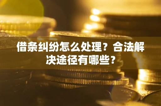 北京借条纠纷怎么处理？合法解决途径有哪些？