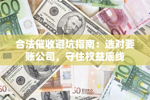 北京合法催收避坑指南：选对要账公司，守住权益底线