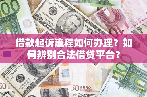 北京借款起诉流程如何办理？如何辨别合法借贷平台？