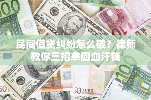 北京民间借贷纠纷怎么破？律师教你三招拿回血汗钱