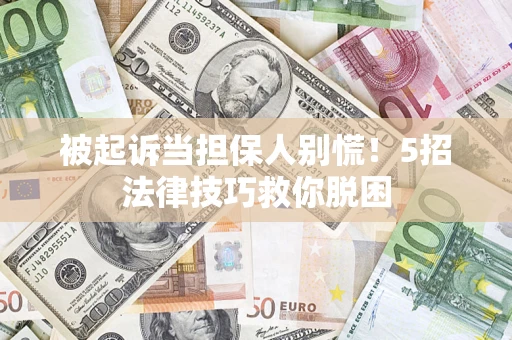 北京被起诉当担保人别慌！5招法律技巧救你脱困