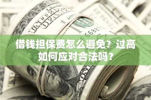 北京借钱担保费怎么避免？过高如何应对合法吗？