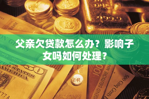 北京父亲欠贷款怎么办？影响子女吗如何处理？
