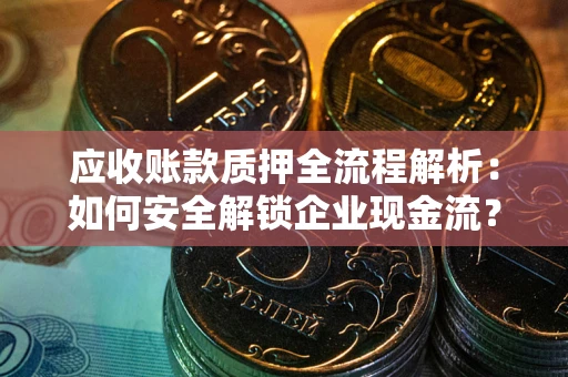 北京应收账款质押全流程解析：如何安全解锁企业现金流？
