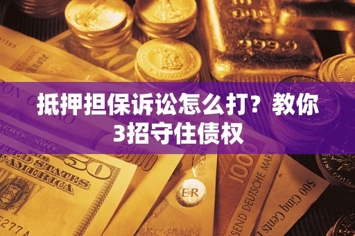 北京抵押担保诉讼怎么打？教你3招守住债权
