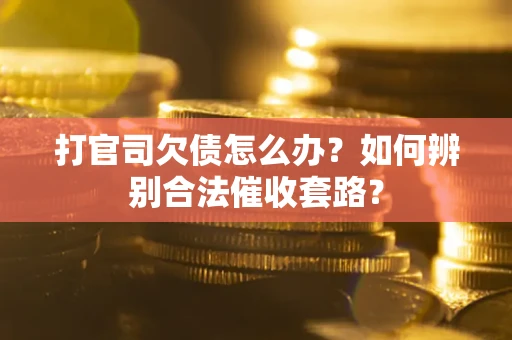北京打官司欠债怎么办？如何辨别合法催收套路？