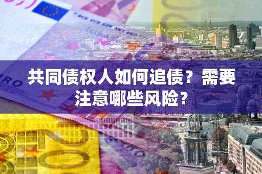 北京共同债权人如何追债？需要注意哪些风险？