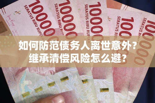 北京如何防范债务人离世意外？继承清偿风险怎么避？