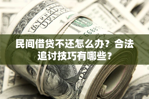 北京民间借贷不还怎么办？合法追讨技巧有哪些？