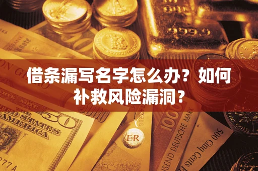 北京借条漏写名字怎么办？如何补救风险漏洞？