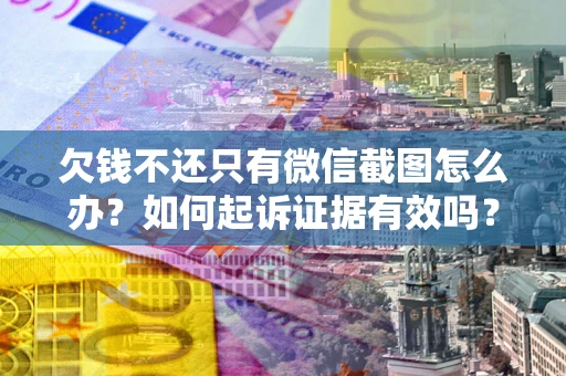 北京欠钱不还只有微信截图怎么办？如何起诉证据有效吗？