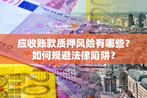 北京应收账款质押风险有哪些？如何规避法律陷阱？
