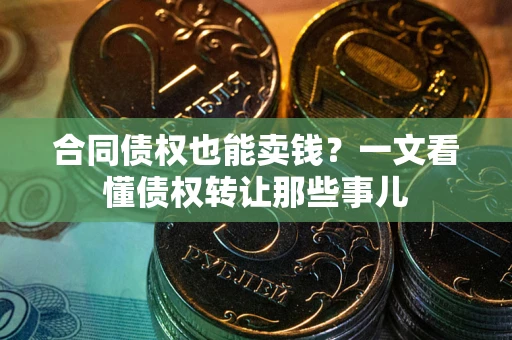 北京合同债权也能卖钱？一文看懂债权转让那些事儿