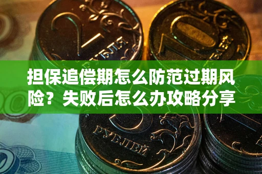 北京担保追偿期怎么防范过期风险？失败后怎么办攻略分享