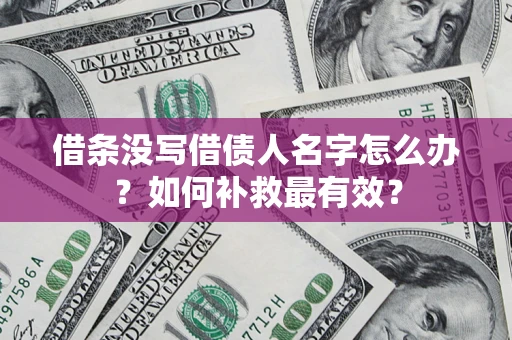 北京借条没写借债人名字怎么办？如何补救最有效？