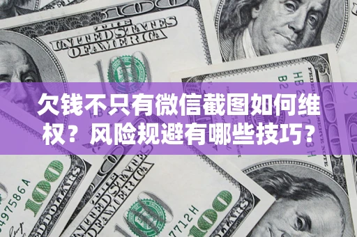 北京欠钱不只有微信截图如何维权？风险规避有哪些技巧？