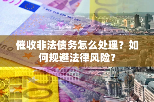 北京催收非法债务怎么处理？如何规避法律风险？
