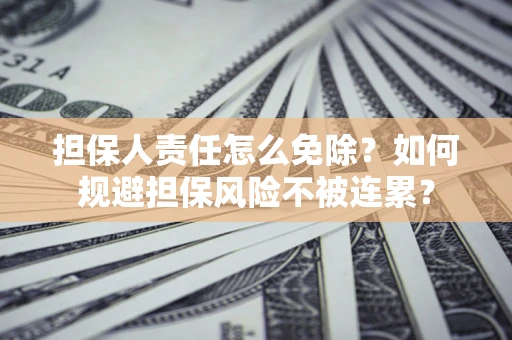 北京担保人责任怎么免除？如何规避担保风险不被连累？