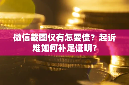 北京微信截图仅有怎要债？起诉难如何补足证明？