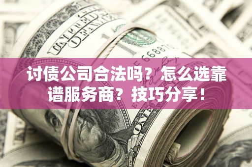 北京讨债公司合法吗？怎么选靠谱服务商？技巧分享！