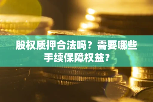 北京股权质押合法吗？需要哪些手续保障权益？