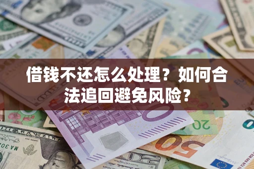 北京借钱不还怎么处理？如何合法追回避免风险？