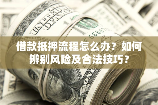 北京借款抵押流程怎么办？如何辨别风险及合法技巧？