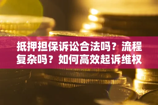北京抵押担保诉讼合法吗？流程复杂吗？如何高效起诉维权？