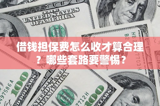 北京借钱担保费怎么收才算合理？哪些套路要警惕？