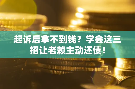 北京起诉后拿不到钱？学会这三招让老赖主动还债！