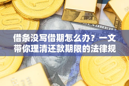 北京借条没写借期怎么办？一文带你理清还款期限的法律规则
