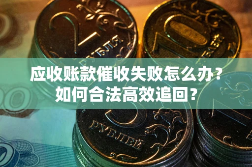 北京应收账款催收失败怎么办？如何合法高效追回？