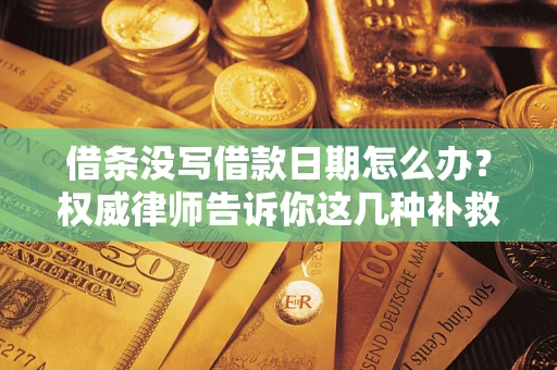 北京借条没写借款日期怎么办？权威律师告诉你这几种补救方法！