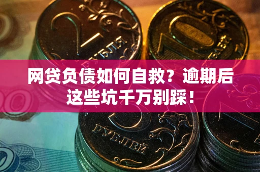 北京网贷负债如何自救？逾期后这些坑千万别踩！