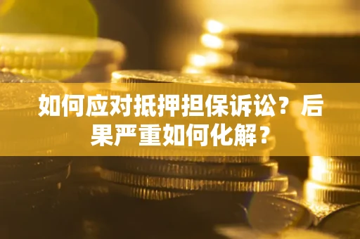 北京如何应对抵押担保诉讼？后果严重如何化解？