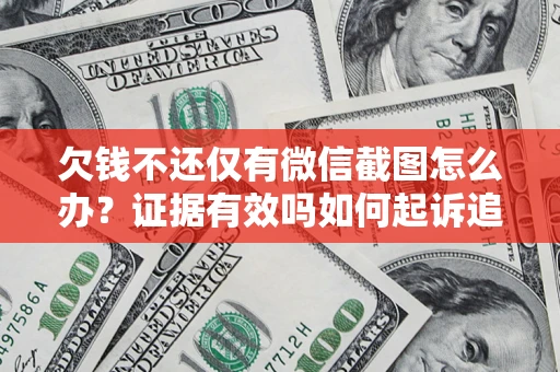 北京欠钱不还仅有微信截图怎么办？证据有效吗如何起诉追回欠款？