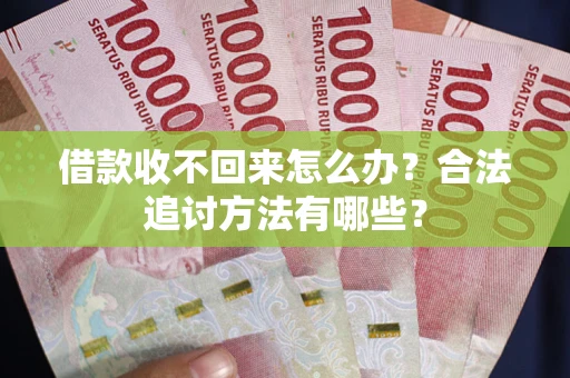北京借款收不回来怎么办？合法追讨方法有哪些？