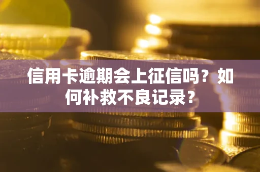 北京信用卡逾期会上征信吗？如何补救不良记录？