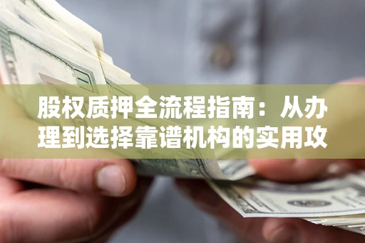 北京股权质押全流程指南：从办理到选择靠谱机构的实用攻略