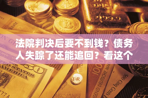 北京法院判决后要不到钱？债务人失踪了还能追回？看这个方法！