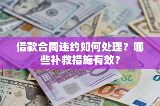 北京借款合同违约如何处理？哪些补救措施有效？