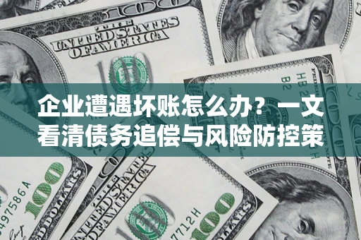 北京企业遭遇坏账怎么办？一文看清债务追偿与风险防控策略