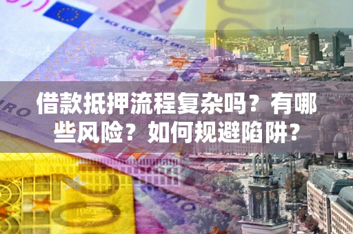 北京借款抵押流程复杂吗？有哪些风险？如何规避陷阱？