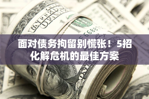 北京面对债务拘留别慌张！5招化解危机的最佳方案