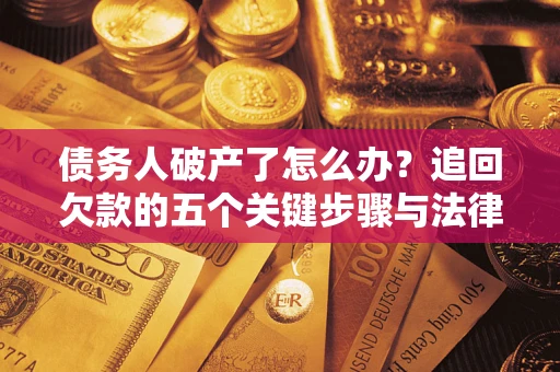 北京债务人破产了怎么办？追回欠款的五个关键步骤与法律策略